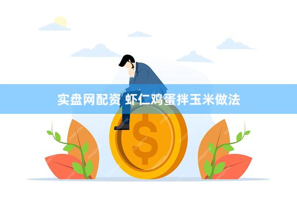 实盘网配资 虾仁鸡蛋拌玉米做法