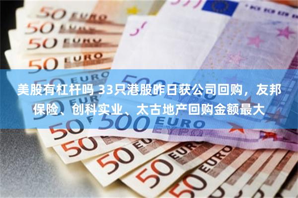 美股有杠杆吗 33只港股昨日获公司回购，友邦保险、创科实业、太古地产回购金额最大