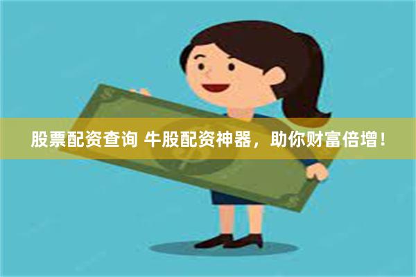 股票配资查询 牛股配资神器，助你财富倍增！