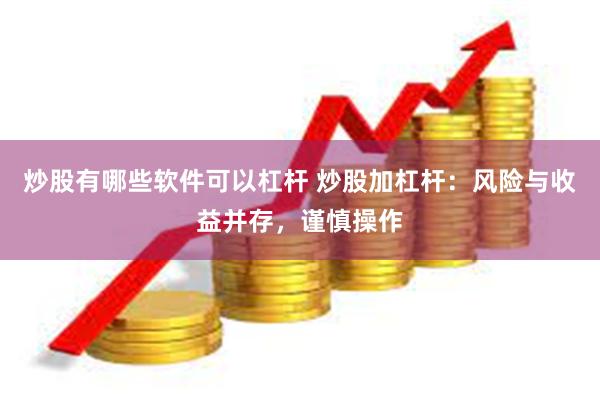 炒股有哪些软件可以杠杆 炒股加杠杆：风险与收益并存，谨慎操作