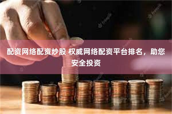 配资网络配资炒股 权威网络配资平台排名，助您安全投资