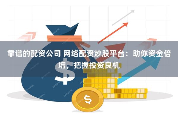 靠谱的配资公司 网络配资炒股平台：助你资金倍增，把握投资良机