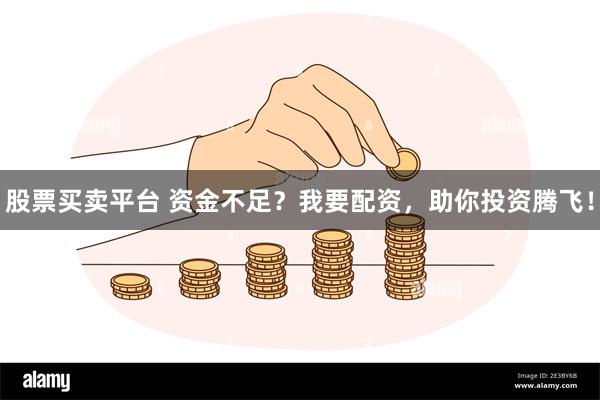 股票买卖平台 资金不足？我要配资，助你投资腾飞！