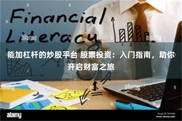 能加杠杆的炒股平台 股票投资：入门指南，助你开启财富之旅