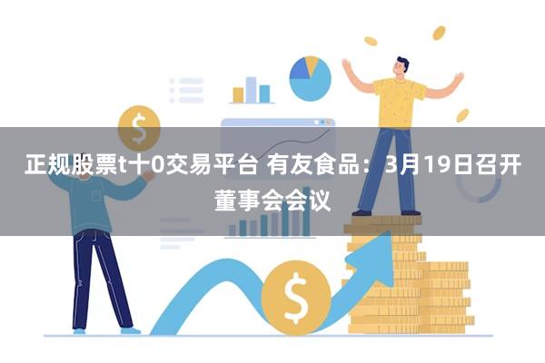 正规股票t十0交易平台 有友食品：3月19日召开董事会会议