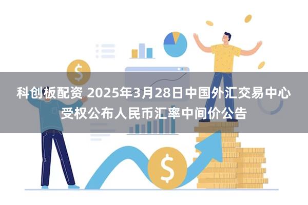 科创板配资 2025年3月28日中国外汇交易中心受权公布人民币汇率中间价公告