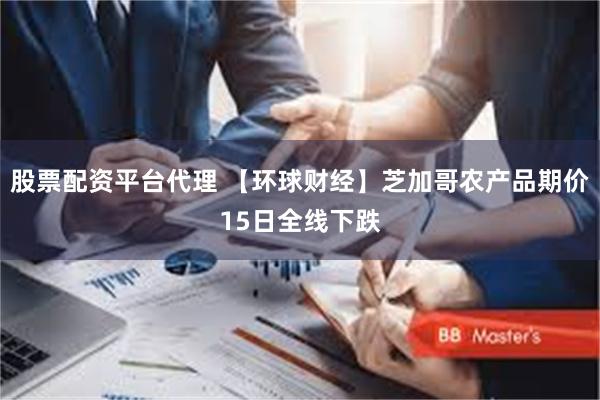 股票配资平台代理 【环球财经】芝加哥农产品期价15日全线下跌