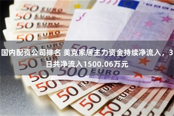 国内配资公司排名 美克家居主力资金持续净流入，3日共净流入1500.06万元