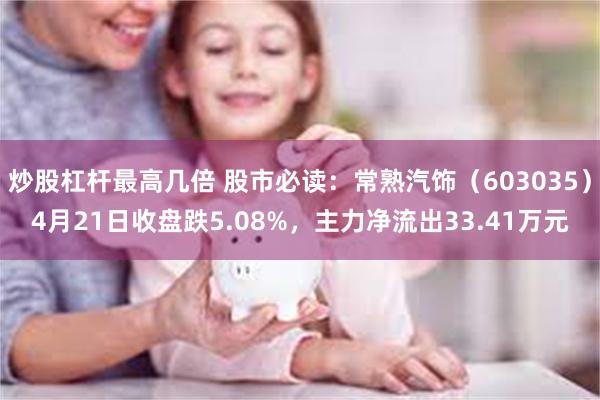炒股杠杆最高几倍 股市必读：常熟汽饰（603035）4月21日收盘跌5.08%，主力净流出33.41万元