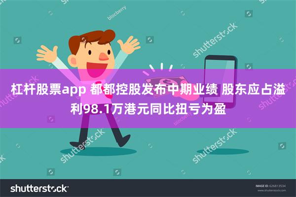 杠杆股票app 都都控股发布中期业绩 股东应占溢利98.1万港元同比扭亏为盈