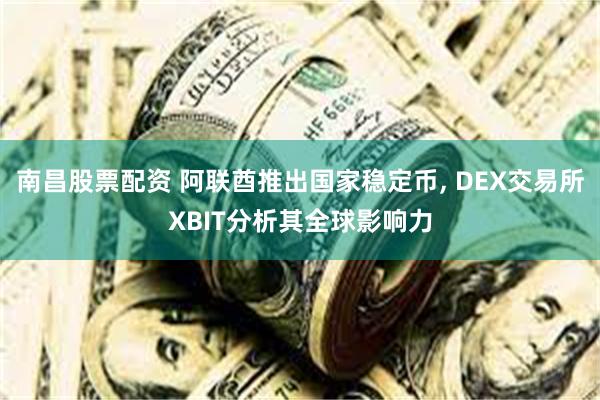 南昌股票配资 阿联酋推出国家稳定币, DEX交易所XBIT分析其全球影响力