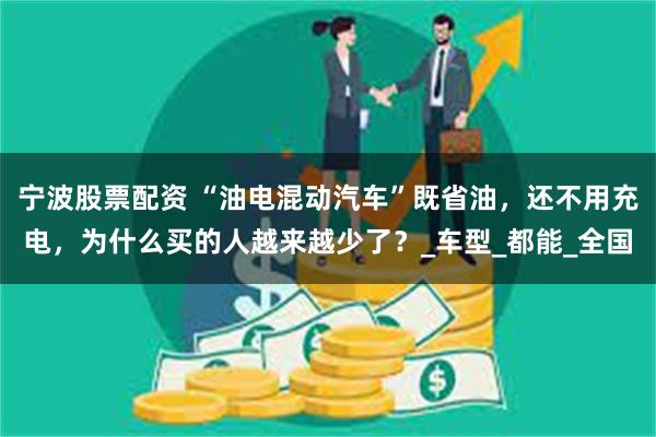 宁波股票配资 “油电混动汽车”既省油，还不用充电，为什么买的人越来越少了？_车型_都能_全国