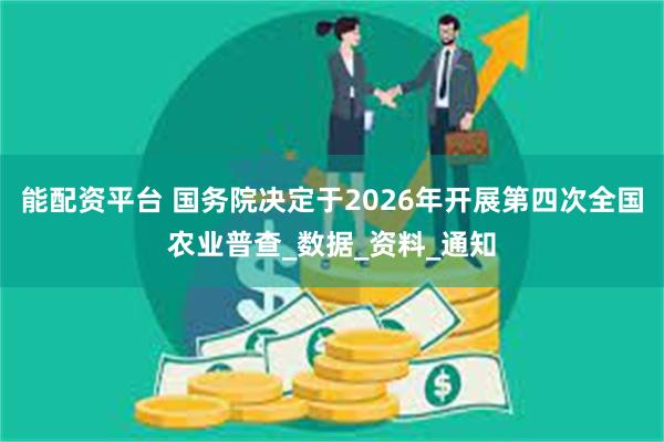 能配资平台 国务院决定于2026年开展第四次全国农业普查_数据_资料_通知