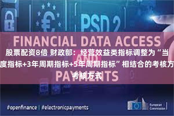 股票配资8倍 财政部：经营效益类指标调整为“当年度指标+3年周期指标+5年周期指标”相结合的考核方式