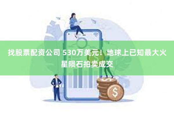 找股票配资公司 530万美元！地球上已知最大火星陨石拍卖成交