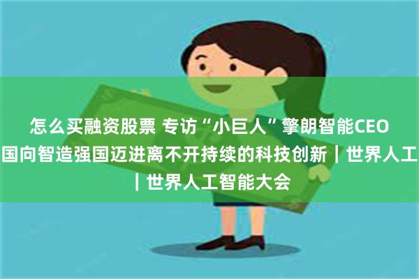 怎么买融资股票 专访“小巨人”擎朗智能CEO李通：中国向智造强国迈进离不开持续的科技创新｜世界人工智能大会