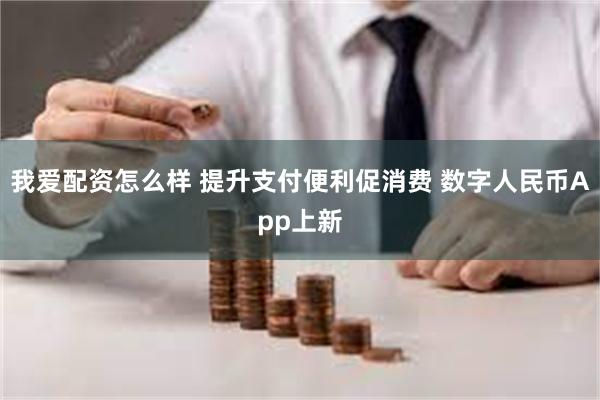 我爱配资怎么样 提升支付便利促消费 数字人民币App上新