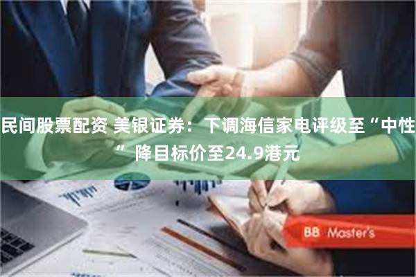 民间股票配资 美银证券：下调海信家电评级至“中性” 降目标价至24.9港元