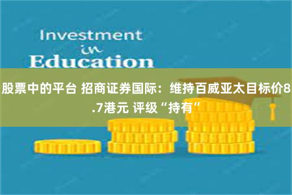 股票中的平台 招商证券国际：维持百威亚太目标价8.7港元 评级“持有”