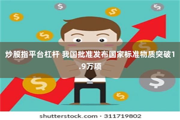 炒股指平台杠杆 我国批准发布国家标准物质突破1.9万项