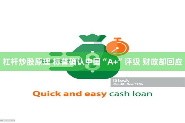 杠杆炒股原理 标普确认中国“A+”评级 财政部回应