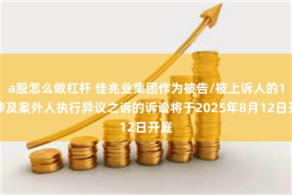 a股怎么做杠杆 佳兆业集团作为被告/被上诉人的1起涉及案外人执行异议之诉的诉讼将于2025年8月12日开庭