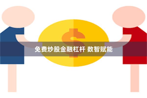 免费炒股金融杠杆 数智赋能